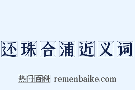 还珠合浦近义词是什么意思的图片
